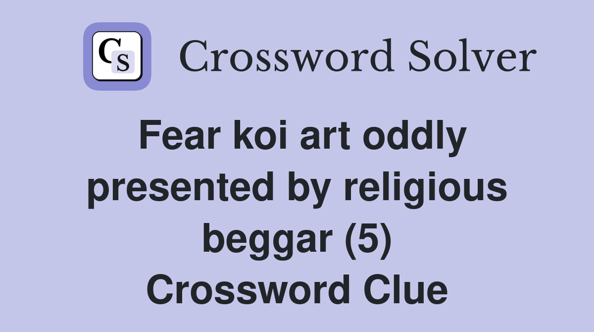 Fear koi art oddly presented by religious beggar (5) Crossword Clue